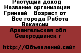 Растущий доход › Название организации ­ Гринвей › Возраст от ­ 18 - Все города Работа » Вакансии   . Архангельская обл.,Северодвинск г.